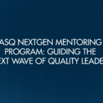 ASQ NextGen Mentoring Program: Guiding the Next Wave of Quality Leaders