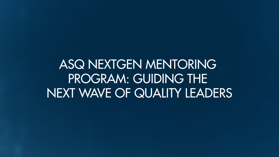 ASQ NextGen Mentoring Program: Guiding the Next Wave of Quality Leaders ...